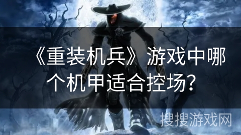 《重装机兵》游戏中哪个机甲适合控场？