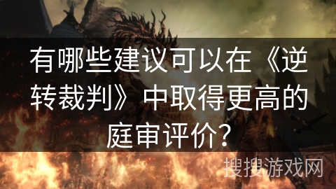 有哪些建议可以在《逆转裁判》中取得更高的庭审评价? 有哪些建议可以在《逆转裁判》中取得更高的庭审评价?