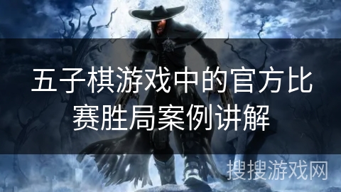 五子棋游戏中的官方比赛胜局案例讲解