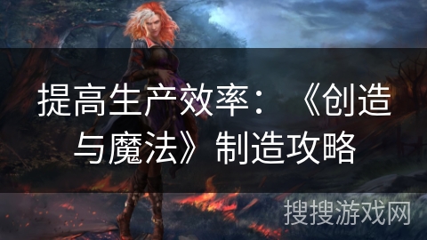 提高生产效率：《创造与魔法》制造攻略