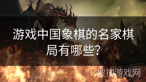 游戏中国象棋的名家棋局有哪些？