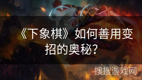 《下象棋》如何善用变招的奥秘？