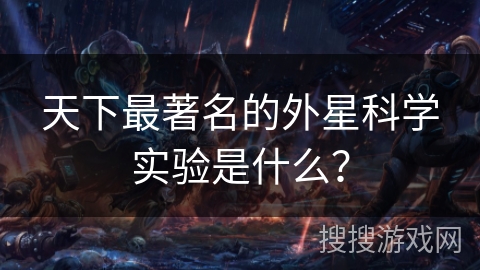 天下最著名的外星科学实验是什么？