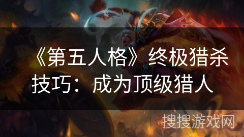 《第五人格》终极猎杀技巧：成为顶级猎人