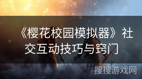 《樱花校园模拟器》社交互动技巧与窍门