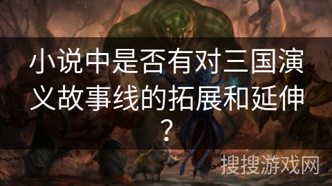 小说中是否有对三国演义故事线的拓展和延伸？