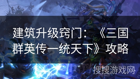 建筑升级窍门：《三国群英传一统天下》攻略