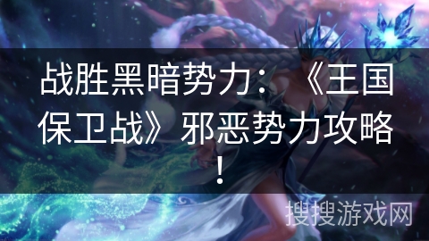 战胜黑暗势力：《王国保卫战》邪恶势力攻略！