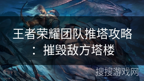 王者荣耀团队推塔攻略：摧毁敌方塔楼