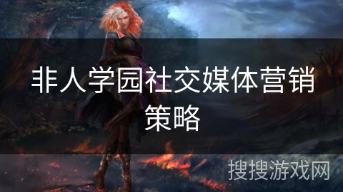 非人学园社交媒体营销策略