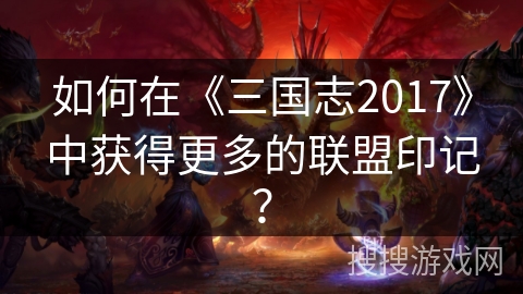 如何在《三国志2017》中获得更多的联盟印记？