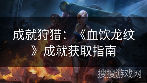 成就狩猎：《血饮龙纹》成就获取指南