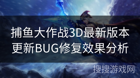 捕鱼大作战3D最新版本更新BUG修复效果分析