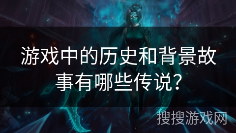 游戏中的历史和背景故事有哪些传说？