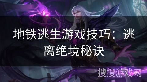 地铁逃生游戏技巧：逃离绝境秘诀