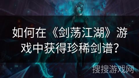 如何在《剑荡江湖》游戏中获得珍稀剑谱？