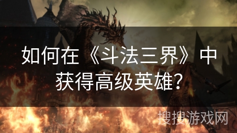 如何在《斗法三界》中获得高级英雄？
