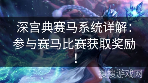 深宫典赛马系统详解：参与赛马比赛获取奖励！