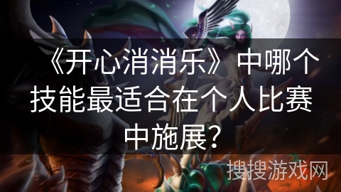 《开心消消乐》中哪个技能最适合在个人比赛中施展？