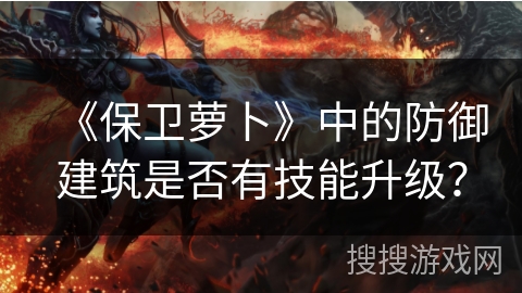 《保卫萝卜》中的防御建筑是否有技能升级？