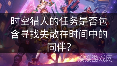 时空猎人的任务是否包含寻找失散在时间中的同伴？