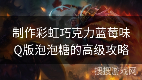 制作彩虹巧克力蓝莓味Q版泡泡糖的高级攻略