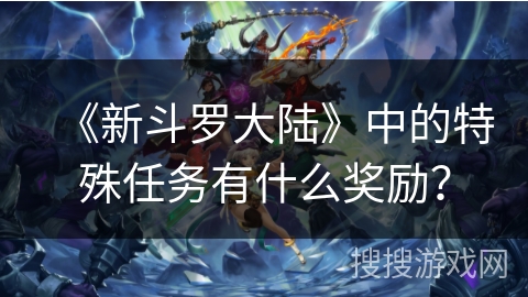 《新斗罗大陆》中的特殊任务有什么奖励？
