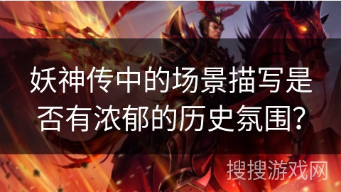 妖神传中的场景描写是否有浓郁的历史氛围？