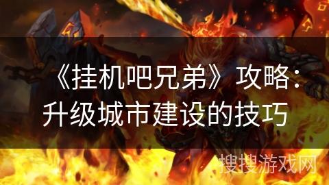《挂机吧兄弟》攻略：升级城市建设的技巧