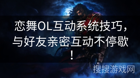 恋舞OL互动系统技巧，与好友亲密互动不停歇！