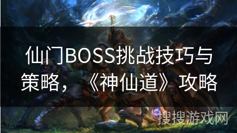仙门BOSS挑战技巧与策略，《神仙道》攻略