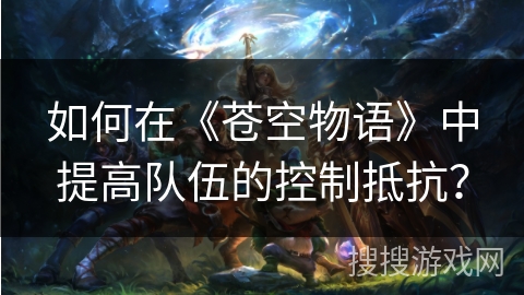 如何在《苍空物语》中提高队伍的控制抵抗？