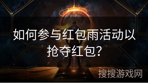 如何参与红包雨活动以抢夺红包？