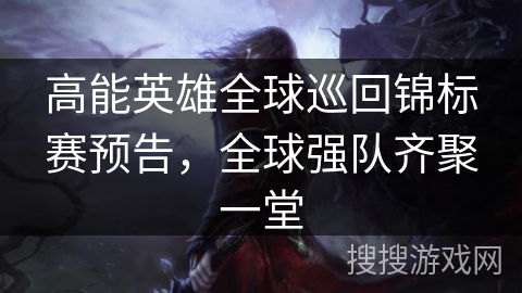 高能英雄全球巡回锦标赛预告，全球强队齐聚一堂