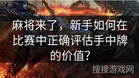 麻将来了，新手如何在比赛中正确评估手中牌的价值？