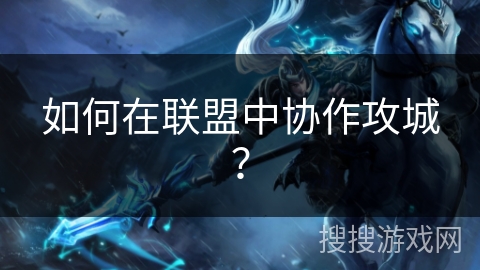 如何在联盟中协作攻城？