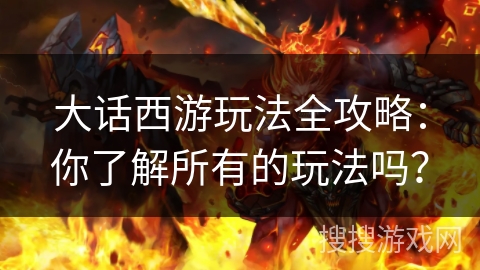 大话西游玩法全攻略：你了解所有的玩法吗？