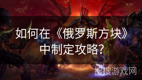 如何在《俄罗斯方块》中制定攻略？