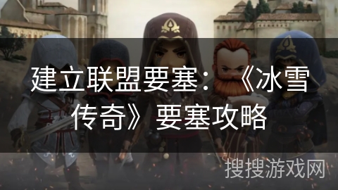建立联盟要塞：《冰雪传奇》要塞攻略