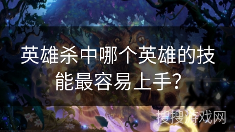 英雄杀中哪个英雄的技能最容易上手？