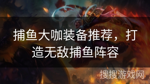 捕鱼大咖装备推荐，打造无敌捕鱼阵容