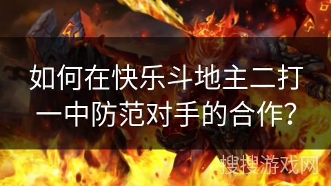 如何在快乐斗地主二打一中防范对手的合作？