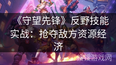 《守望先锋》反野技能实战：抢夺敌方资源经济