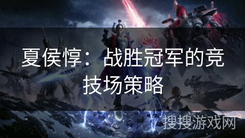 夏侯惇：战胜冠军的竞技场策略