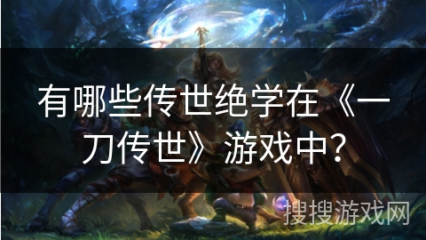 有哪些传世绝学在《一刀传世》游戏中？