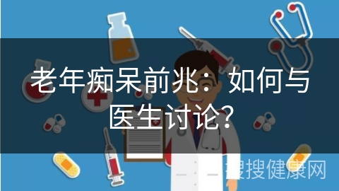 老年痴呆前兆：如何与医生讨论？