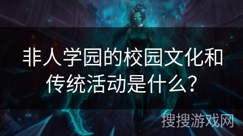 非人学园的校园文化和传统活动是什么？