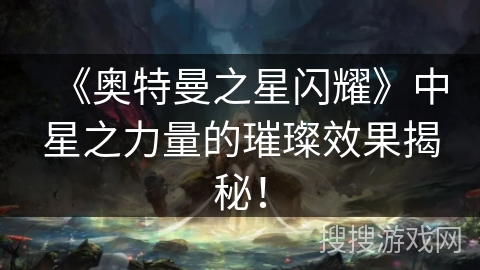 《奥特曼之星闪耀》中星之力量的璀璨效果揭秘！