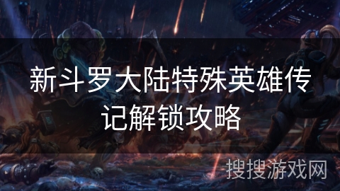 新斗罗大陆特殊英雄传记解锁攻略
