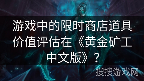 游戏中的限时商店道具价值评估在《黄金矿工中文版》？
